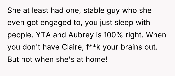 She at least had one, stable guy who she even...