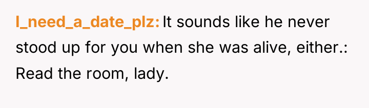 I_need_a_date_plz It sounds like he never stood up for you...