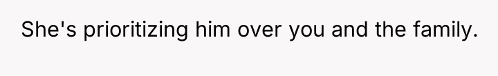 She's prioritizing him over you and the family.