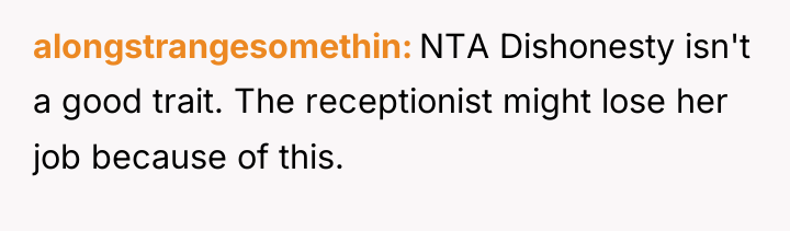 alongstrangesomethin NTA Dishonesty isn't a good trait. The receptionist might...