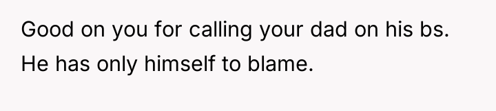 Good on you for calling your dad on his bs....