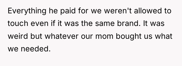 Everything he paid for we weren't allowed to touch even...