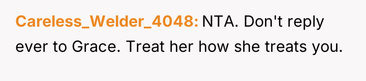 Careless_Welder_4048 NTA. Don't reply ever to Grace. Treat her how...