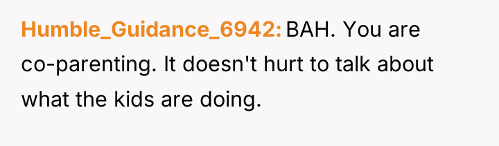 Humble_Guidance_6942 BAH. You are co-parenting. It doesn't hurt to talk...
