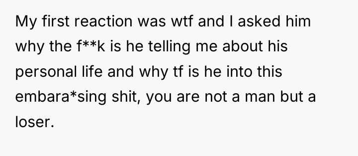 My first reaction was wtf and I asked him why...