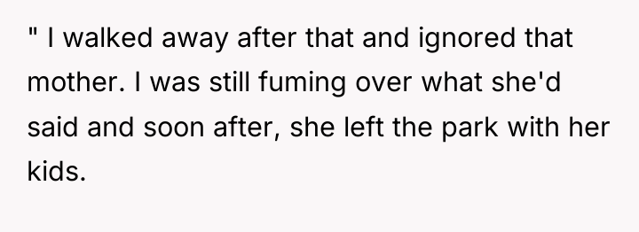 " I walked away after that and ignored that mother....