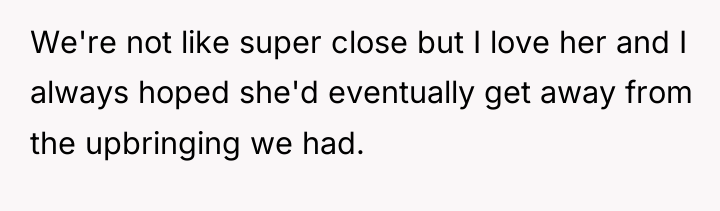 We're not like super close but I love her and...