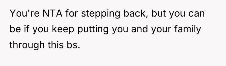 You're NTA for stepping back, but you can be if...