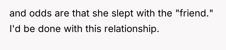 and odds are that she slept with the "friend." I'd...