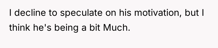 I decline to speculate on his motivation, but I think...