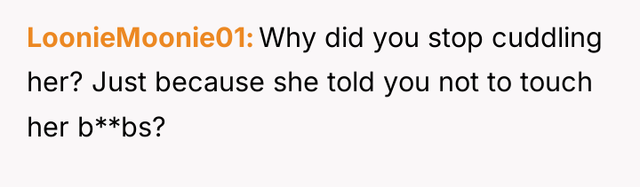LoonieMoonie01 Why did you stop cuddling her? Just because she...