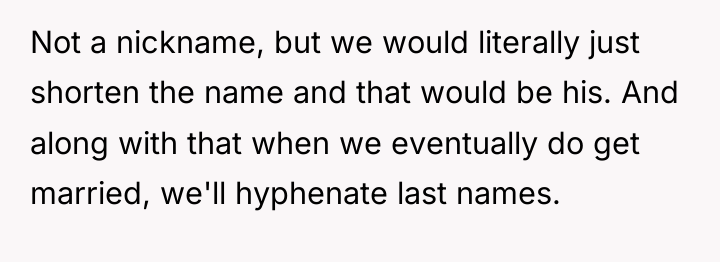 Not a nickname, but we would literally just shorten the...