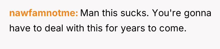 nawfamnotme Man this sucks. You're gonna have to deal with...