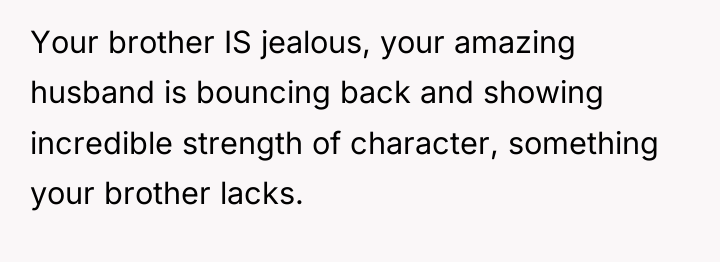Your brother IS jealous, your amazing husband is bouncing back...