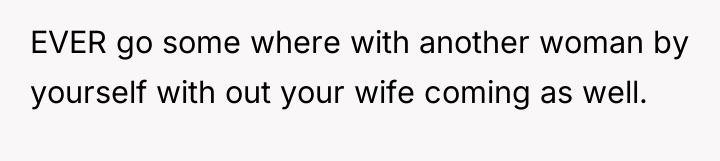EVER go some where with another woman by yourself with...