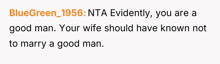 BlueGreen_1956 NTA Evidently, you are a good man. Your wife...