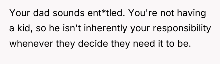 Your dad sounds ent*tled. You're not having a kid, so...