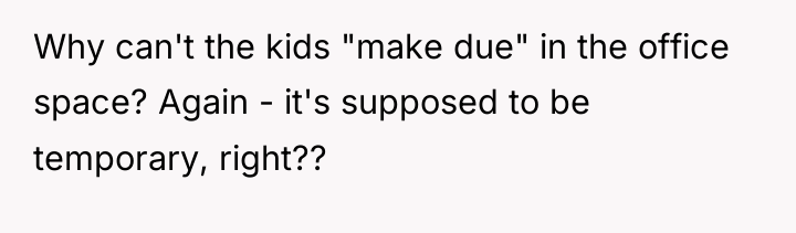 Why can't the kids "make due" in the office space?...