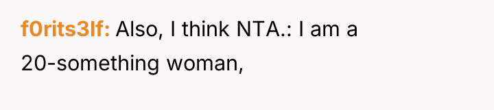 f0rits3lf Also, I think NTA.: I am a 20-something woman,