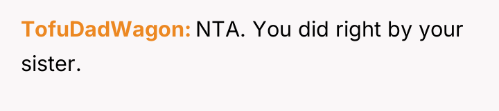 TofuDadWagon NTA. You did right by your sister.