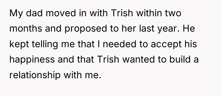 My dad moved in with Trish within two months and...