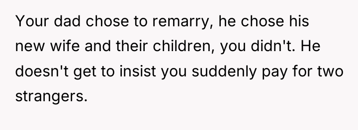 Your dad chose to remarry, he chose his new wife...