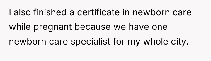 I also finished a certificate in newborn care while pregnant...