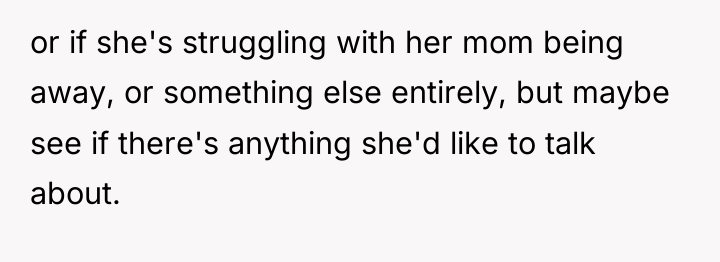 or if she's struggling with her mom being away, or...