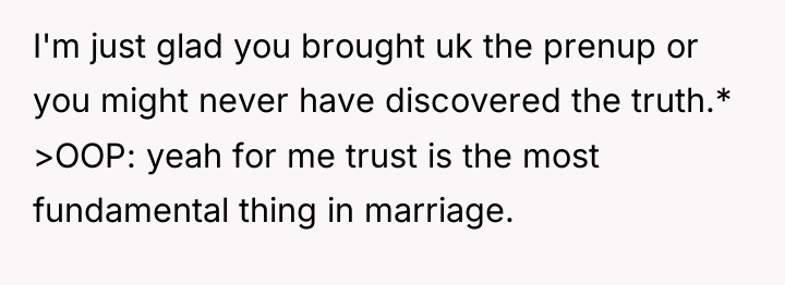 I'm just glad you brought uk the prenup or you...