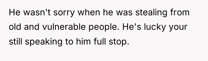 He wasn't sorry when he was stealing from old and...