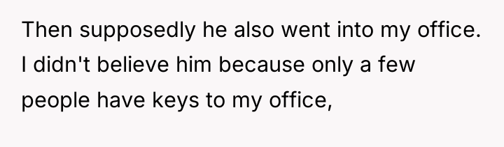 Then supposedly he also went into my office. I didn't...