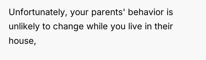 Unfortunately, your parents' behavior is unlikely to change while you...