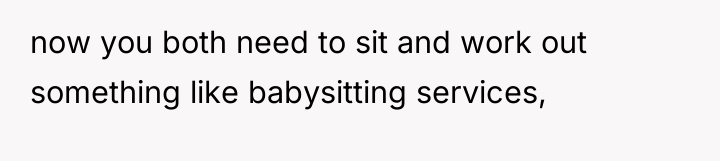 now you both need to sit and work out something...