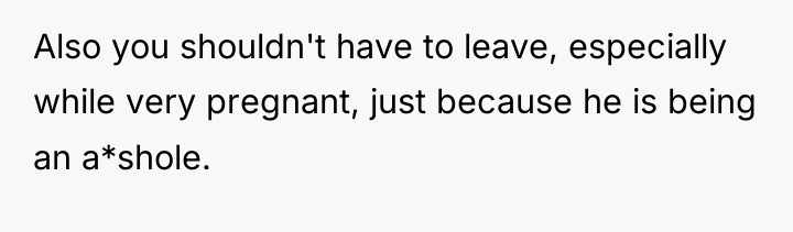 Also you shouldn't have to leave, especially while very pregnant,...