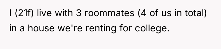 I (21f) live with 3 roommates (4 of us in...