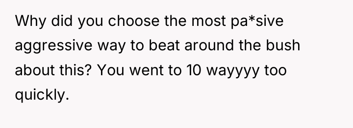 Why did you choose the most pa*sive aggressive way to...