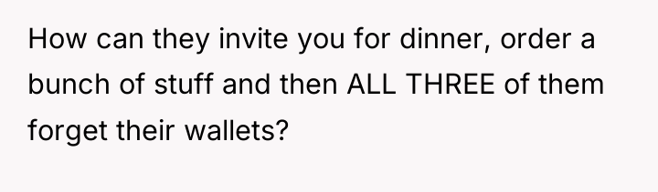 How can they invite you for dinner, order a bunch...