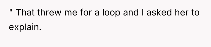 " That threw me for a loop and I asked...