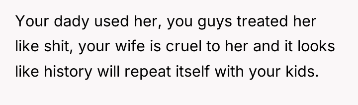 Your dady used her, you guys treated her like shit,...