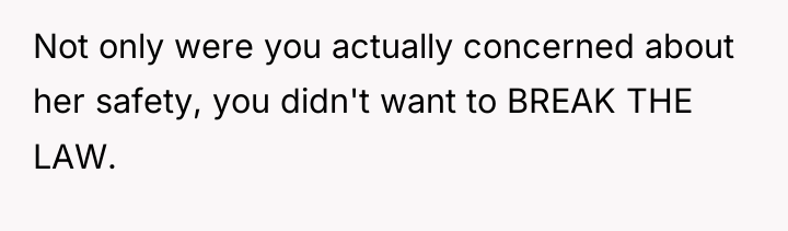 Not only were you actually concerned about her safety, you...