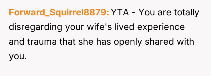 Forward_Squirrel8879 YTA - You are totally disregarding your wife's lived...