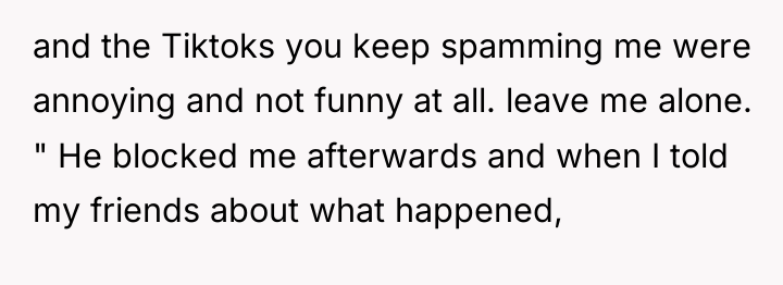 and the Tiktoks you keep spamming me were annoying and...