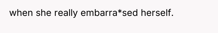 when she really embarra*sed herself.