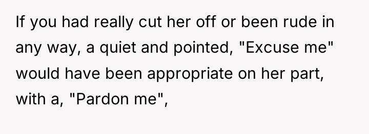 If you had really cut her off or been rude...