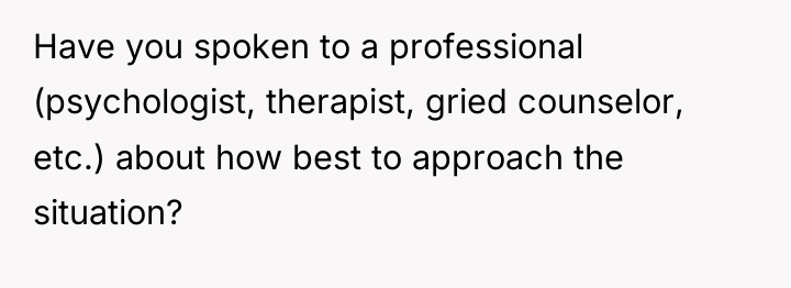 Have you spoken to a professional (psychologist, therapist, gried counselor,...