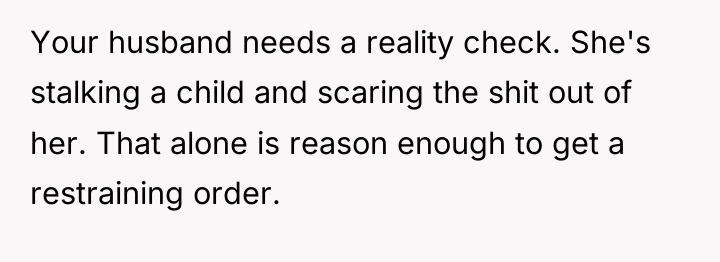Your husband needs a reality check. She's stalking a child...
