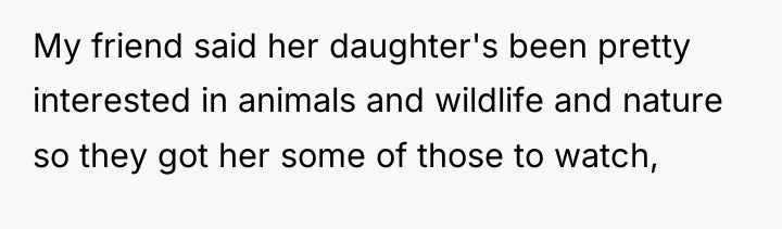 My friend said her daughter's been pretty interested in animals...