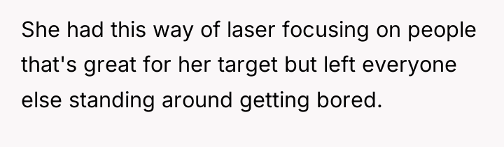 She had this way of laser focusing on people that's...