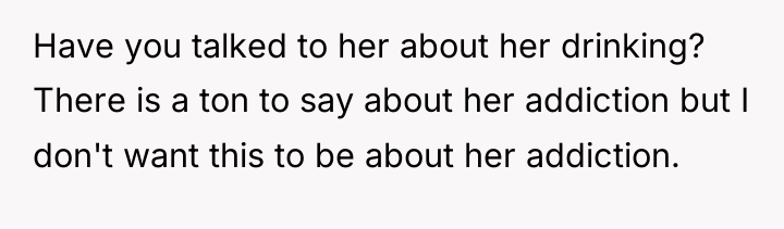Have you talked to her about her drinking? There is...