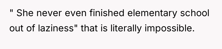 " She never even finished elementary school out of laziness"...